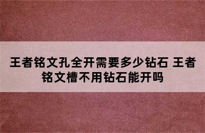 王者铭文孔全开需要多少钻石 王者铭文槽不用钻石能开吗